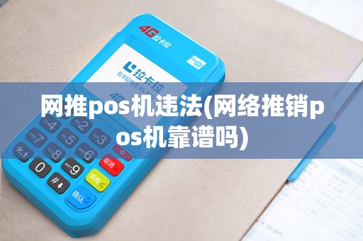 网推pos机违法(网络推销pos机靠谱吗)