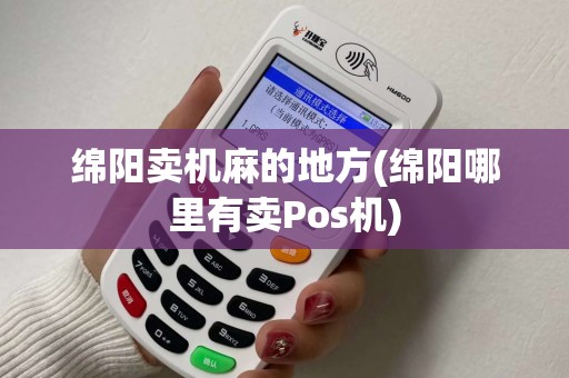 绵阳卖机麻的地方(绵阳哪里有卖Pos机)