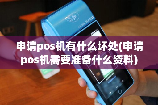 申请pos机有什么坏处(申请pos机需要准备什么资料)