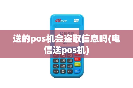 送的pos机会盗取信息吗(电信送pos机)