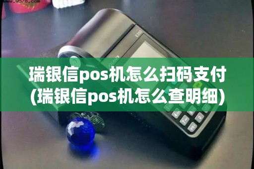 瑞银信pos机怎么扫码支付(瑞银信pos机怎么查明细)