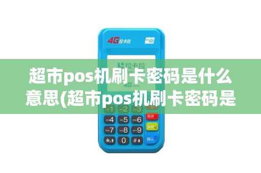 超市pos机刷卡密码是什么意思(超市pos机刷卡密码是什么)