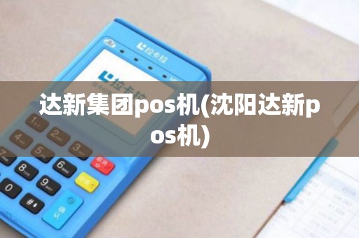 达新集团pos机(沈阳达新pos机)