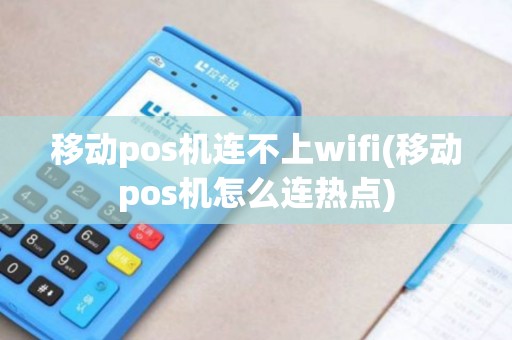 移动pos机连不上wifi(移动pos机怎么连热点)