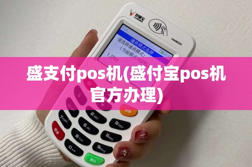 盛支付pos机(盛付宝pos机官方办理)