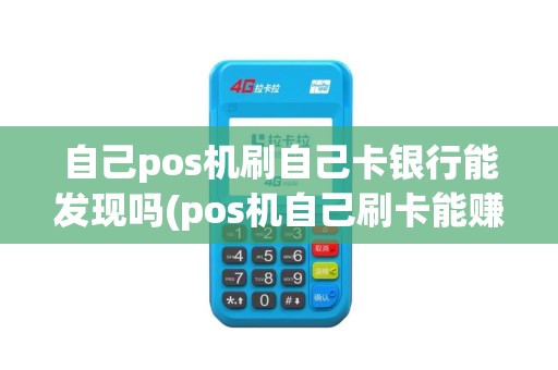 自己pos机刷自己卡银行能发现吗(pos机自己刷卡能赚钱)