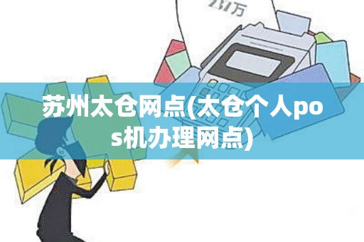 苏州太仓网点(太仓个人pos机办理网点)