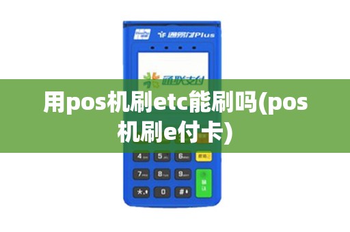 用pos机刷etc能刷吗(pos机刷e付卡)