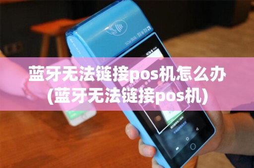 蓝牙无法链接pos机怎么办(蓝牙无法链接pos机)