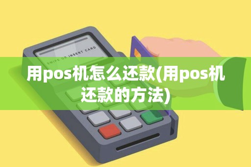 用pos机怎么还款(用pos机还款的方法)