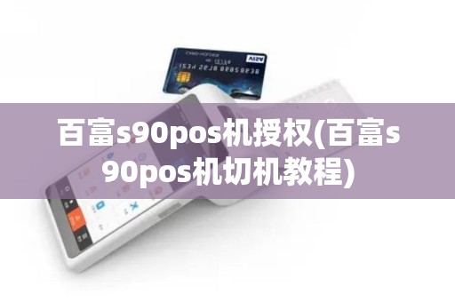 百富s90pos机授权(百富s90pos机切机教程)
