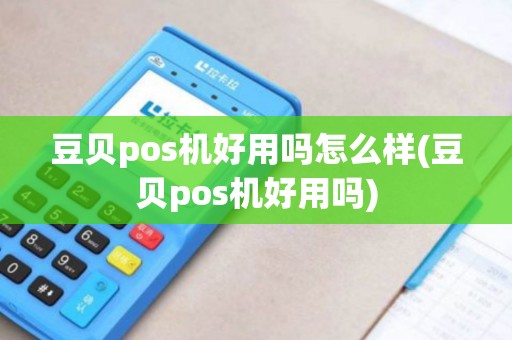 豆贝pos机好用吗怎么样(豆贝pos机好用吗)