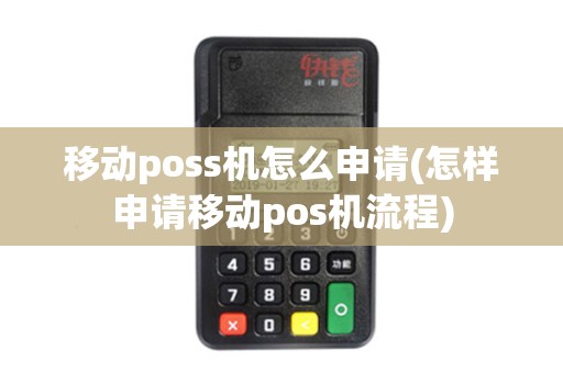 移动poss机怎么申请(怎样申请移动pos机流程)
