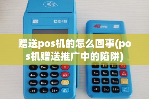 赠送pos机的怎么回事(pos机赠送推广中的陷阱)