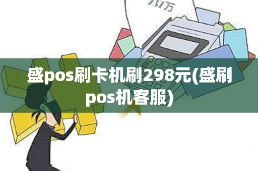 盛pos刷卡机刷298元(盛刷pos机客服)