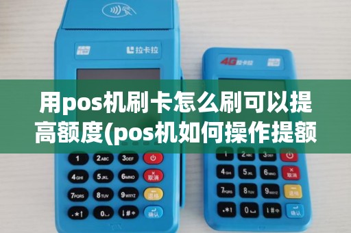 用pos机刷卡怎么刷可以提高额度(pos机如何操作提额)