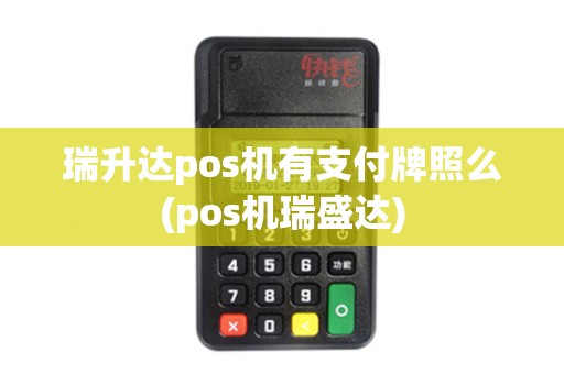 瑞升达pos机有支付牌照么(pos机瑞盛达)