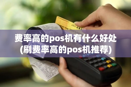 费率高的pos机有什么好处(刷费率高的pos机推荐)