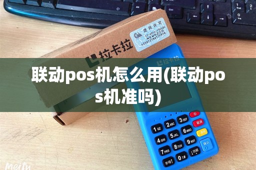 联动pos机怎么用(联动pos机准吗)