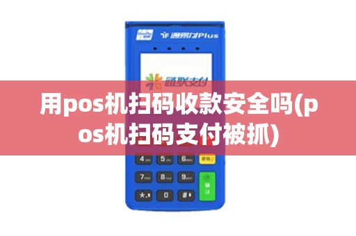 用pos机扫码收款安全吗(pos机扫码支付被抓)