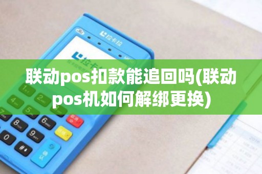 联动pos扣款能追回吗(联动pos机如何解绑更换)