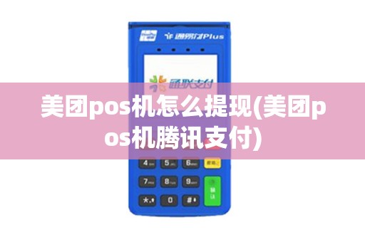 美团pos机怎么提现(美团pos机腾讯支付)