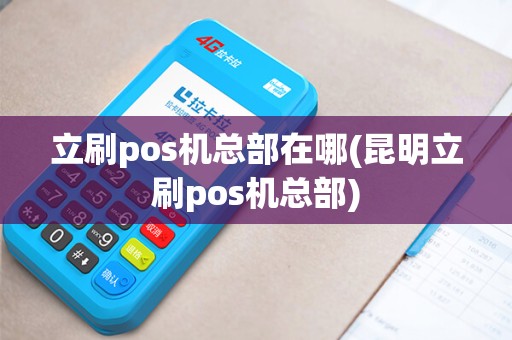 立刷pos机总部在哪(昆明立刷pos机总部)