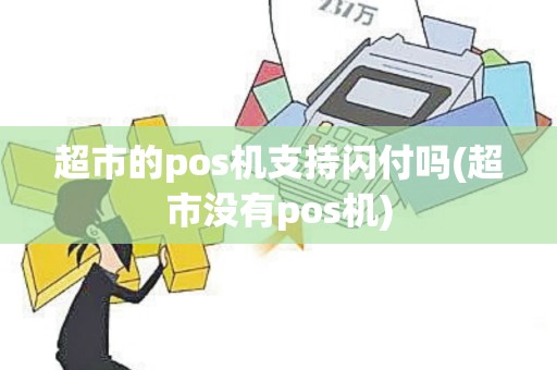 超市的pos机支持闪付吗(超市没有pos机)