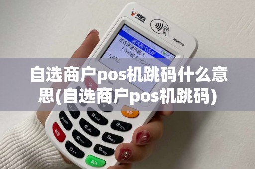 自选商户pos机跳码什么意思(自选商户pos机跳码)