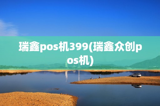 瑞鑫pos机399(瑞鑫众创pos机)