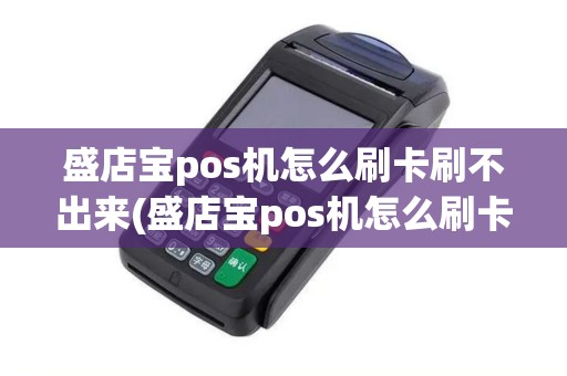 盛店宝pos机怎么刷卡刷不出来(盛店宝pos机怎么刷卡)
