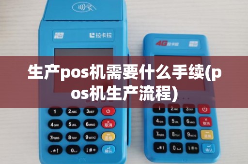 生产pos机需要什么手续(pos机生产流程)