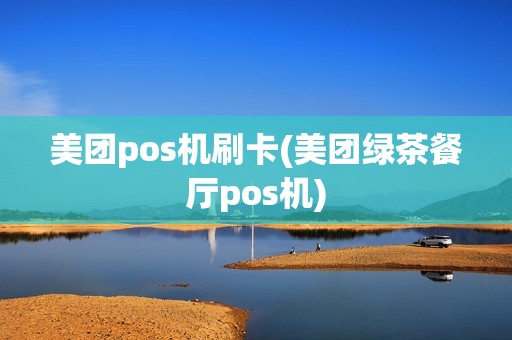 美团pos机刷卡(美团绿茶餐厅pos机)