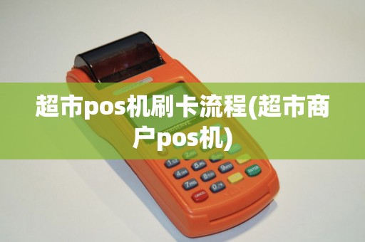 超市pos机刷卡流程(超市商户pos机)