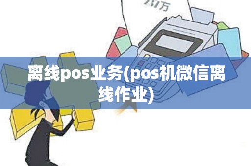 离线pos业务(pos机微信离线作业)