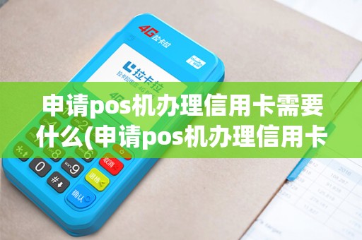 申请pos机办理信用卡需要什么(申请pos机办理信用卡)
