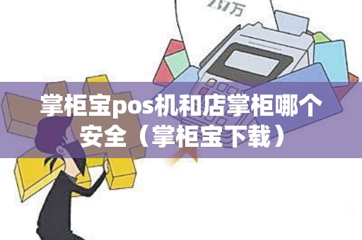 掌柜宝pos机和店掌柜哪个安全（掌柜宝下载）