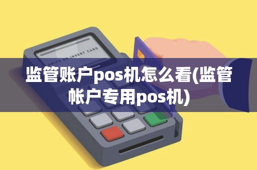 监管账户pos机怎么看(监管帐户专用pos机)
