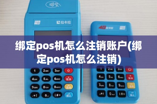 绑定pos机怎么注销账户(绑定pos机怎么注销)