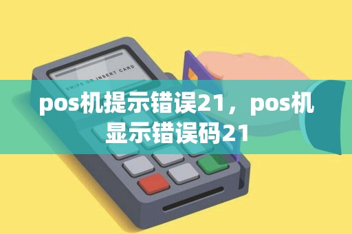 pos机提示错误21，pos机显示错误码21