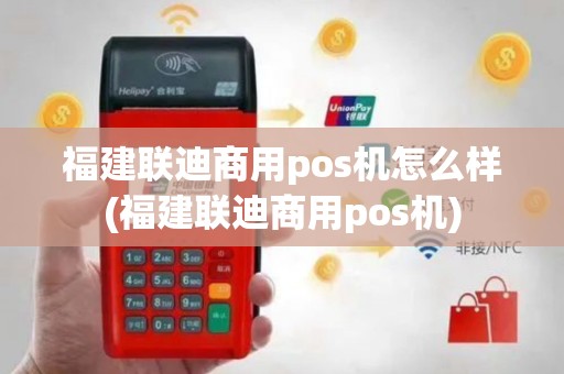 福建联迪商用pos机怎么样(福建联迪商用pos机)