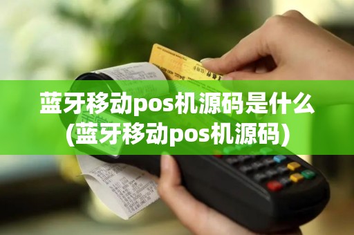 蓝牙移动pos机源码是什么(蓝牙移动pos机源码)