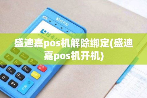 盛迪嘉pos机解除绑定(盛迪嘉pos机开机)