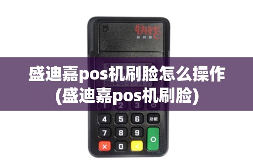 盛迪嘉pos机刷脸怎么操作(盛迪嘉pos机刷脸)
