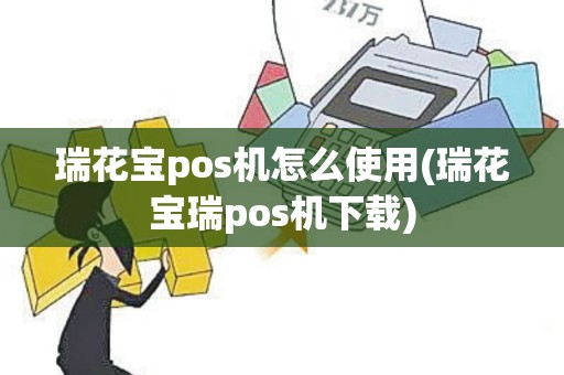 瑞花宝pos机怎么使用(瑞花宝瑞pos机下载)