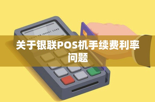 关于银联POS机手续费利率问题