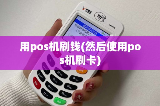 用pos机刷钱(然后使用pos机刷卡)