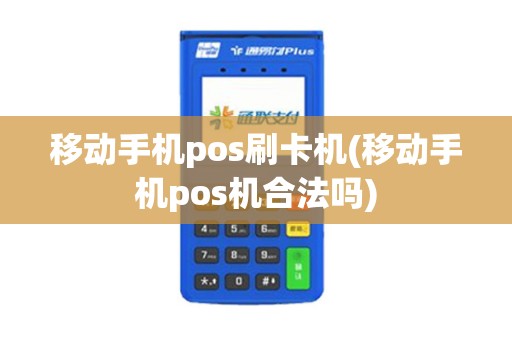 移动手机pos刷卡机(移动手机pos机合法吗)