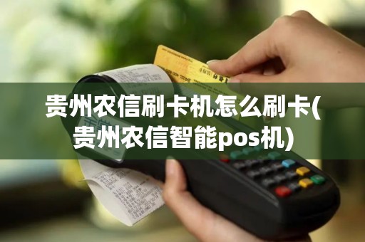 贵州农信刷卡机怎么刷卡(贵州农信智能pos机)