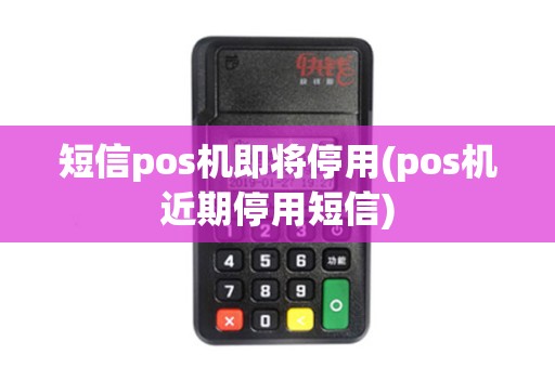短信pos机即将停用(pos机近期停用短信)